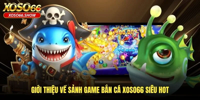 Giới thiệu về sảnh game bắn cá XOSO66 siêu hot