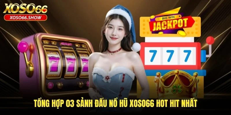 Tổng hợp 03 sảnh đấu nổ hũ XOSO66 hot hit nhất